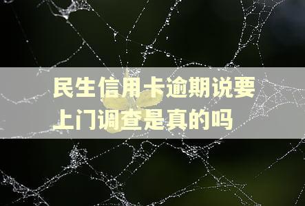 民生信用卡逾期说要上门调查是真的吗