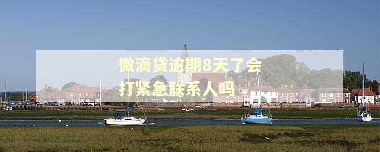 微滴贷逾期8天了会打紧急联系人吗 微滴贷逾期8天了会打紧急联系人吗