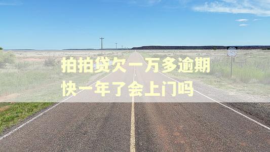 拍拍贷欠一万多逾期快一年了会上门吗
