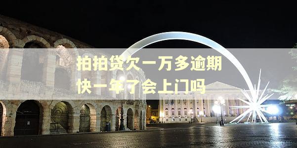 拍拍贷欠一万多逾期快一年了会上门吗 拍拍贷欠一万多逾期快一年了会上门吗