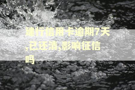 建行信用卡逾期7天,已还清,影响征信吗