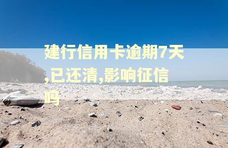 建行信用卡逾期7天,已还清,影响征信吗