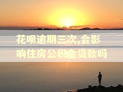 花呗逾期三次,会影响住房公积金贷款吗