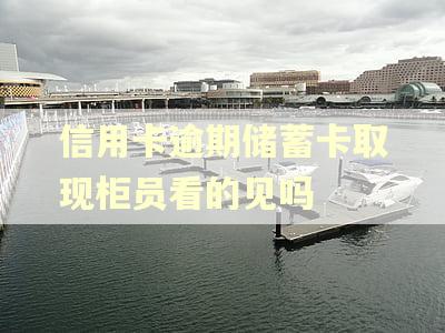 信用卡逾期储蓄卡取现柜员看的见吗 信用卡逾期储蓄卡取现柜员看的见吗