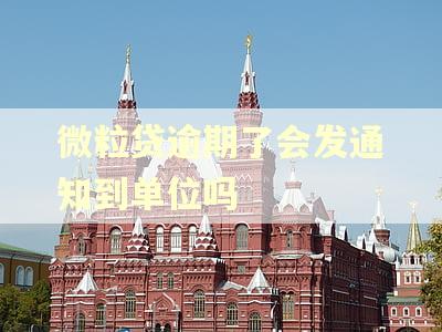 微粒贷逾期了会发通知到单位吗 微粒贷逾期了会发通知到单位吗
