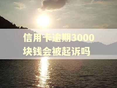 信用卡逾期3000块钱会被起诉吗