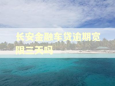 长安金融车贷逾期宽限三天吗