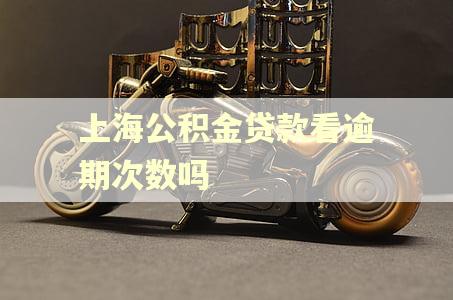 上海公积金贷款看逾期次数吗 上海公积金贷款看逾期次数吗
