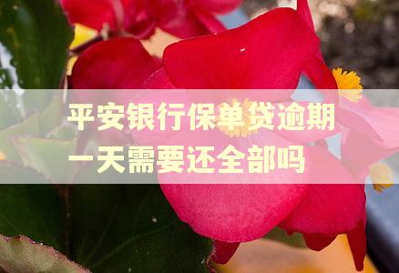 平安银行保单贷逾期一天需要还全部吗