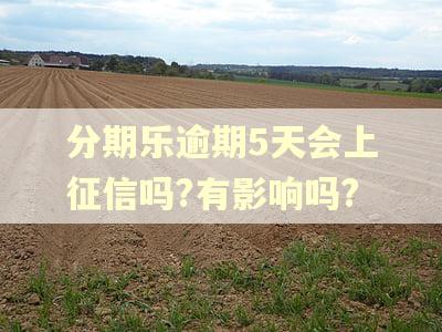 分期乐逾期5天会上征信吗?有影响吗?