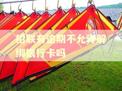 招联有逾期不允许解绑银行卡吗