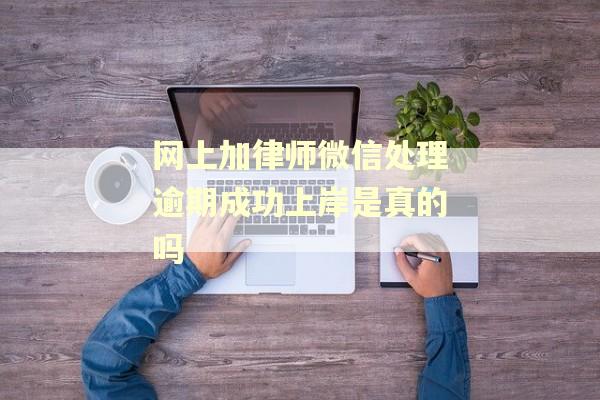 网上加律师微信处理逾期成功上岸是真的吗
