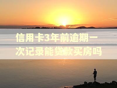 信用卡3年前逾期一次记录能贷款买房吗