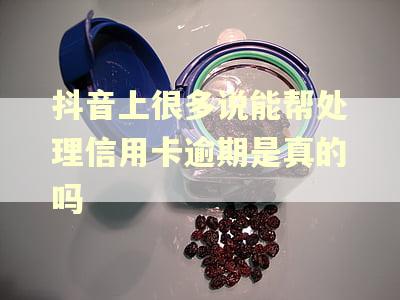 抖音上很多说能帮处理信用卡逾期是真的吗