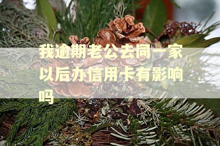 我逾期老公去同一家以后办信用卡有影响吗