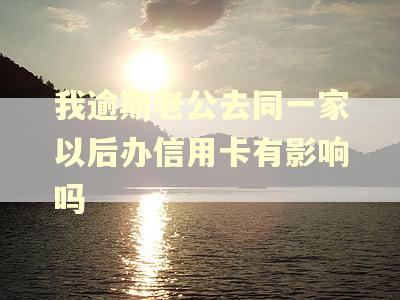 我逾期老公去同一家以后办信用卡有影响吗