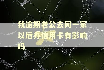 我逾期老公去同一家以后办信用卡有影响吗