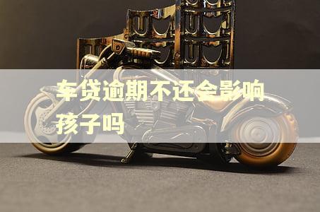 车贷逾期不还会影响孩子吗