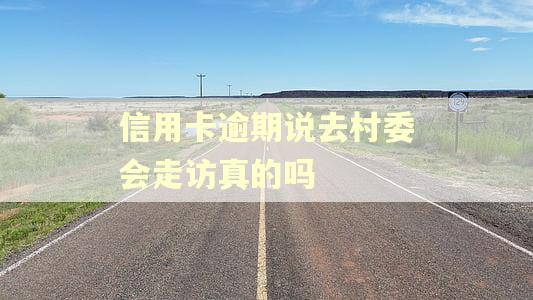 信用卡逾期说去村委会走访真的吗