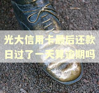 光大信用卡最后还款日过了一天算逾期吗