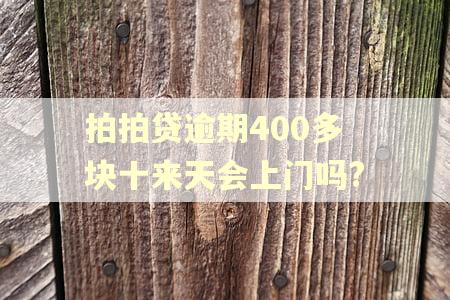 拍拍贷逾期400多块十来天会上门吗?