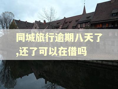 同城旅行逾期八天了,还了可以在借吗