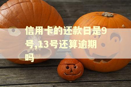 信用卡的还款日是9号,13号还算逾期吗