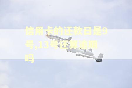 信用卡的还款日是9号,13号还算逾期吗