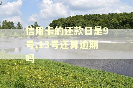 信用卡的还款日是9号,13号还算逾期吗 信用卡的还款日是9号,13号还算逾期吗