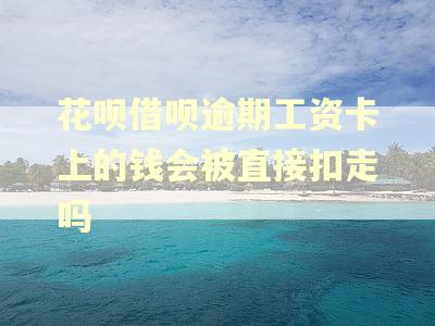 花呗借呗逾期工资卡上的钱会被直接扣走吗