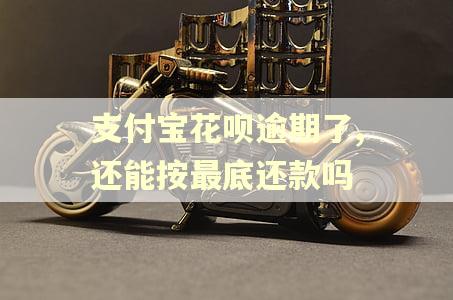 支付宝花呗逾期了,还能按最底还款吗