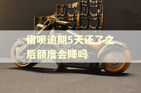 借呗逾期5天还了之后额度会降吗