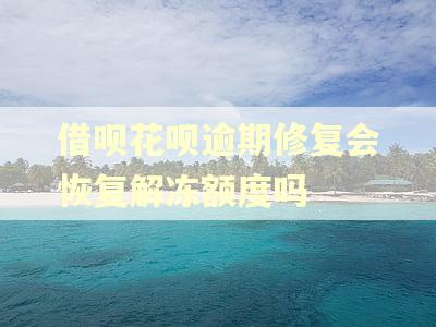 借呗花呗逾期修复会恢复解冻额度吗