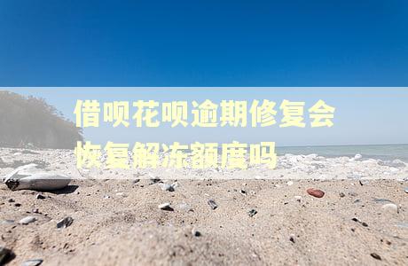 借呗花呗逾期修复会恢复解冻额度吗 借呗花呗逾期修复会恢复解冻额度吗