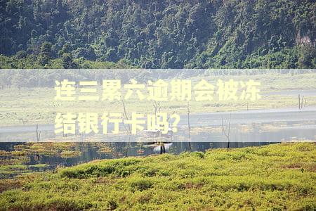 连三累六逾期会被冻结银行卡吗？