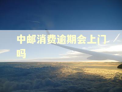 中邮消费逾期会上门吗