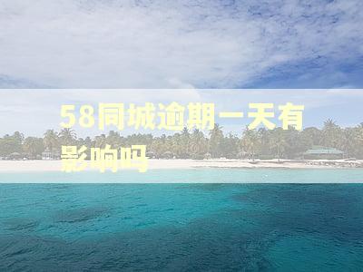 58同城逾期一天有影响吗 58同城逾期一天有影响吗