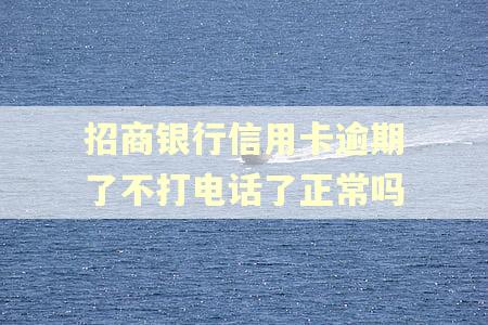 招商银行信用卡逾期了不打电话了正常吗