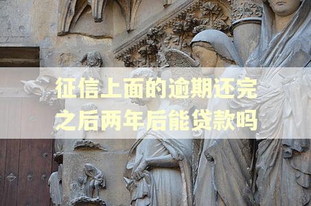 征信上面的逾期还完之后两年后能贷款吗