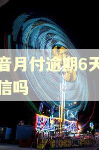抖音月付逾期6天上征信吗