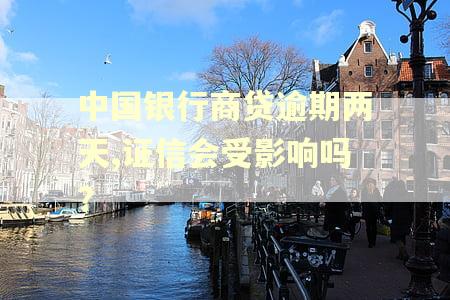 中国银行商贷逾期两天,证信会受影响吗?
