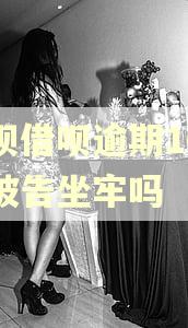 花呗借呗逾期10万会被告坐牢吗