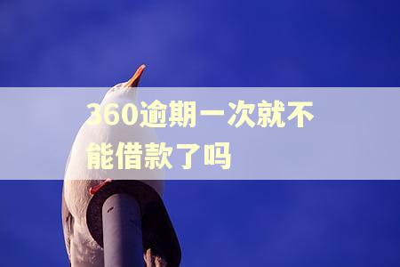 360逾期一次就不能借款了吗