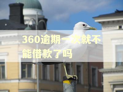 360逾期一次就不能借款了吗
