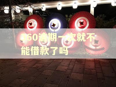 360逾期一次就不能借款了吗