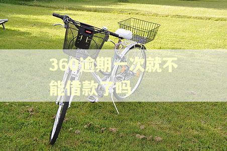 360逾期一次就不能借款了吗