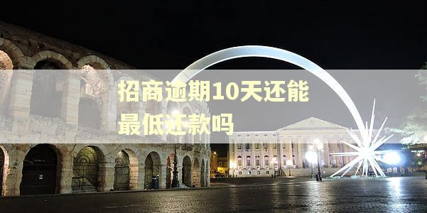 招商逾期10天还能最低还款吗
