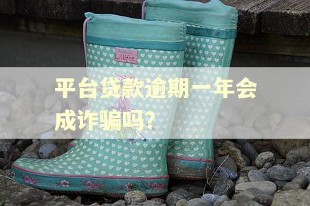 平台贷款逾期一年会成诈骗吗？