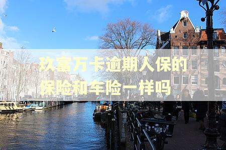 玖富万卡逾期人保的保险和车险一样吗