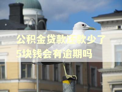 公积金贷款还款少了5块钱会有逾期吗